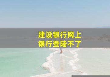 建设银行网上银行登陆不了