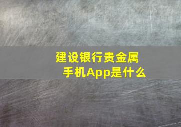 建设银行贵金属手机App是什么