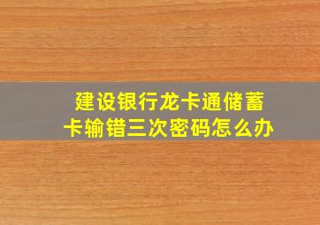 建设银行龙卡通储蓄卡,输错三次密码。怎么办。