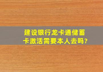 建设银行龙卡通储蓄卡激活需要本人去吗?