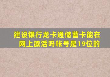 建设银行龙卡通储蓄卡能在网上激活吗帐号是19位的,