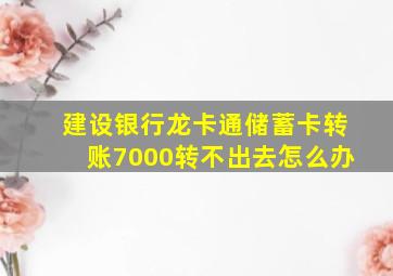 建设银行龙卡通储蓄卡转账7000转不出去怎么办