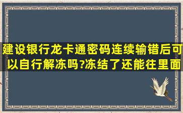 建设银行龙卡通密码连续输错后可以自行解冻吗?冻结了还能往里面打...