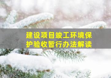 建设项目竣工环境保护验收暂行办法解读