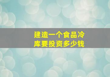 建造一个食品冷库要投资多少钱