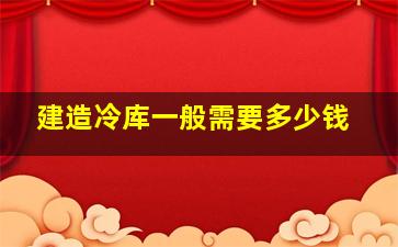 建造冷库一般需要多少钱