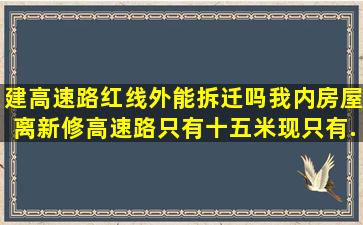 建高速路红线外能拆迁吗我内房屋离新修高速路只有十五米、现只有...