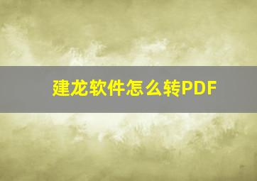 建龙软件怎么转PDF