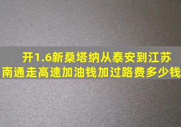 开1.6新桑塔纳从泰安到江苏南通走高速加油钱,加过路费多少钱