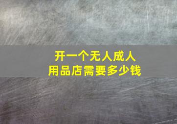 开一个无人成人用品店需要多少钱