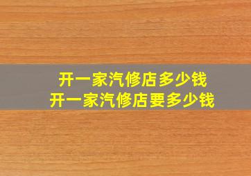 开一家汽修店多少钱开一家汽修店要多少钱