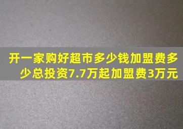 开一家购好超市多少钱加盟费多少总投资7.7万起,加盟费3万元