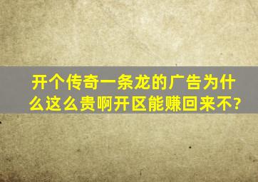 开个传奇一条龙的广告为什么这么贵啊,开区能赚回来不?