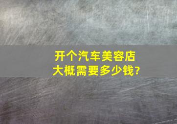 开个汽车美容店大概需要多少钱?