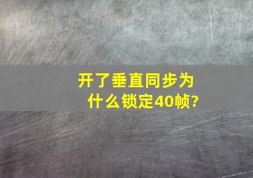 开了垂直同步为什么锁定40帧?