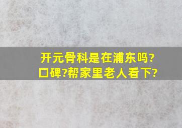 开元骨科是在浦东吗?口碑?帮家里老人看下?