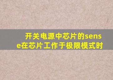 开关电源中芯片的sense在芯片工作于极限模式时