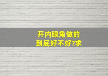 开内眼角做的到底好不好?求