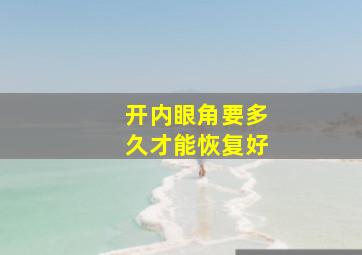 开内眼角要多久才能恢复好