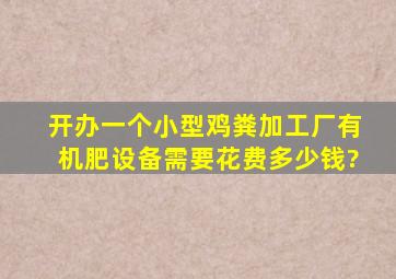 开办一个小型鸡粪加工厂有机肥设备需要花费多少钱?