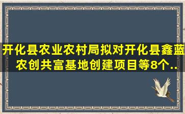 开化县农业农村局拟对《开化县鑫蓝农创共富基地创建项目》等8个...