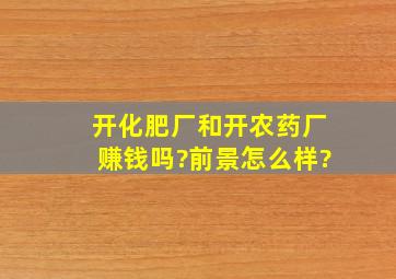 开化肥厂和开农药厂赚钱吗?前景怎么样?