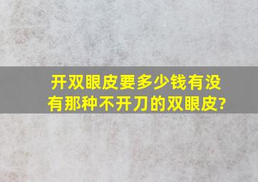 开双眼皮要多少钱,有没有那种不开刀的双眼皮?