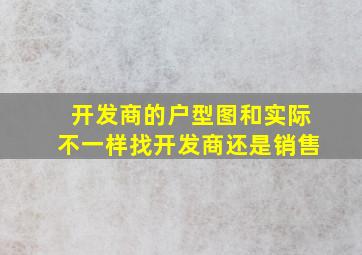 开发商的户型图和实际不一样找开发商还是销售