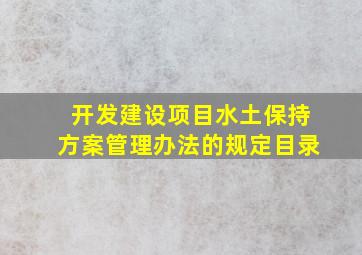 开发建设项目水土保持方案管理办法的规定目录