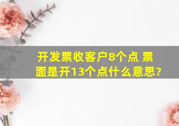 开发票收客户8个点 票面是开13个点什么意思?