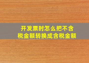 开发票时怎么把不含税金额转换成含税金额