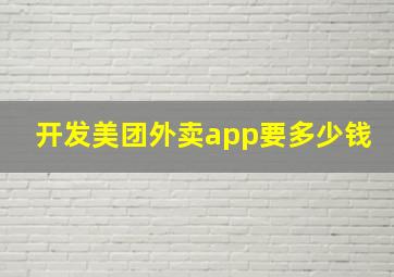 开发美团外卖app要多少钱