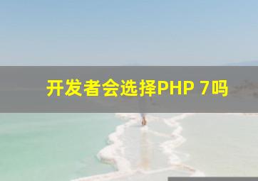 开发者会选择PHP 7吗