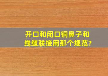 开口和闭口铜鼻子和线缆联接用那个规范?