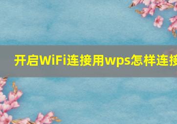 开启WiFi连接用wps怎样连接(