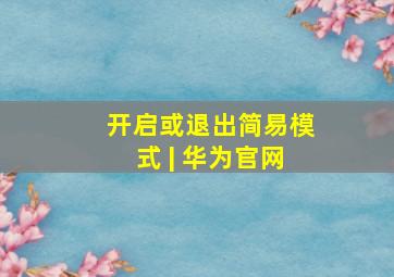 开启或退出简易模式 | 华为官网