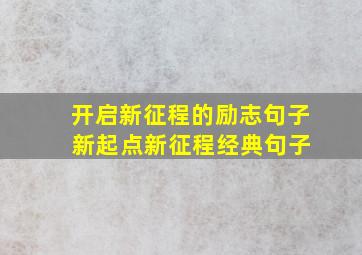 开启新征程的励志句子 新起点新征程经典句子