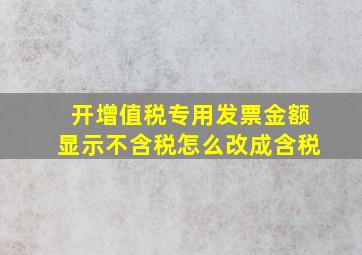 开增值税专用发票金额显示不含税,怎么改成含税