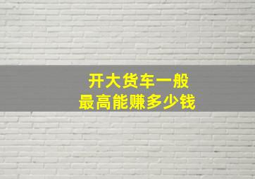 开大货车一般最高能赚多少钱