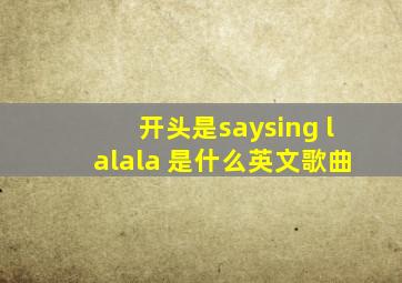 开头是say(sing) lalala 是什么英文歌曲