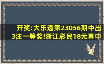 开奖:大乐透第23056期中出3注一等奖!浙江彩民18元喜中3302万