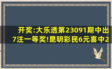 开奖:大乐透第23091期中出7注一等奖!昆明彩民6元喜中2323万