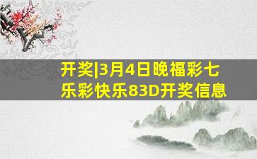 开奖|3月4日晚福彩七乐彩、快乐8、3D开奖信息