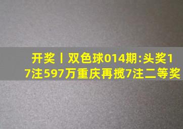 开奖丨双色球014期:头奖17注597万重庆再揽7注二等奖