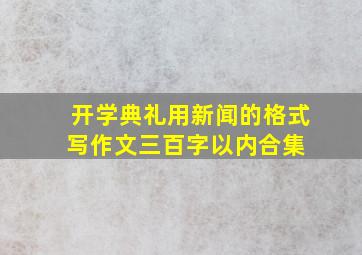 开学典礼用新闻的格式写作文三百字以内合集 