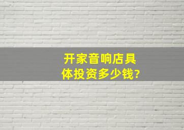 开家音响店具体投资多少钱?