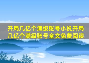 开局几亿个满级账号小说开局几亿个满级账号全文免费阅读