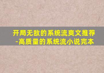 开局无敌的系统流爽文推荐-高质量的系统流小说完本