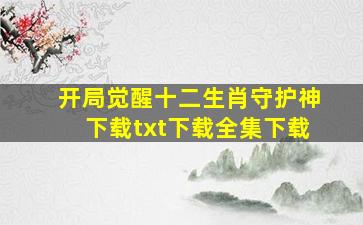 开局觉醒十二生肖守护神下载txt下载全集下载