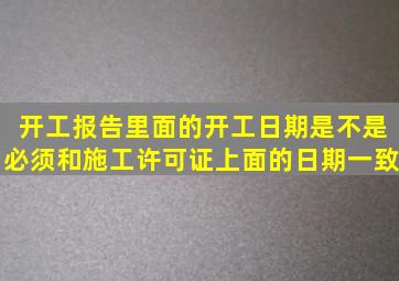 开工报告里面的开工日期是不是必须和施工许可证上面的日期一致。。。